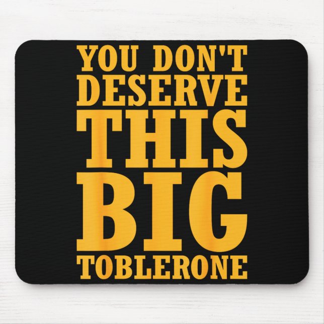 You Dont Deserve This Big Toblerone  Mousepad (Vorne)