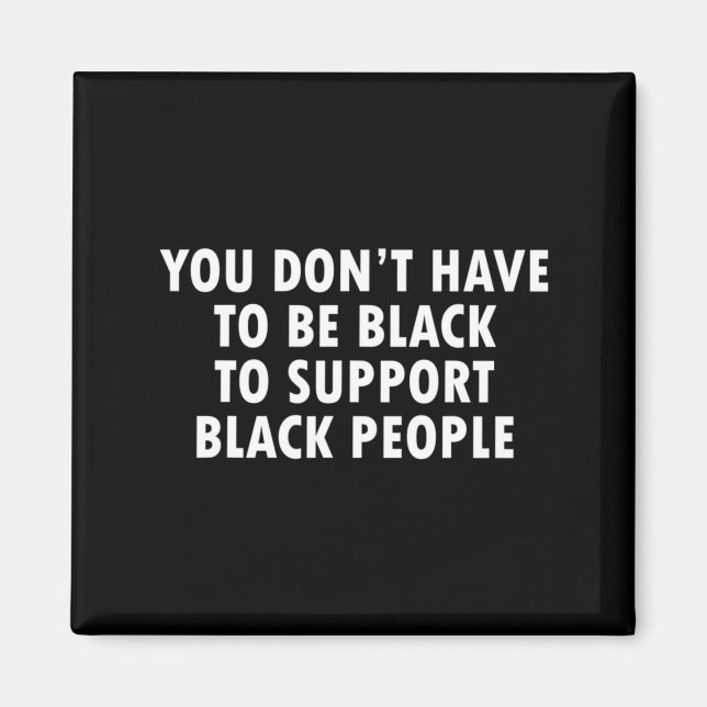You Dont Have To Be Black To Suprt Black People  Magnet (Vorne)