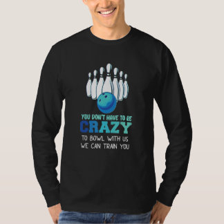 You Don't Have To Be Crazy To Bowl With Us We Can  T-Shirt