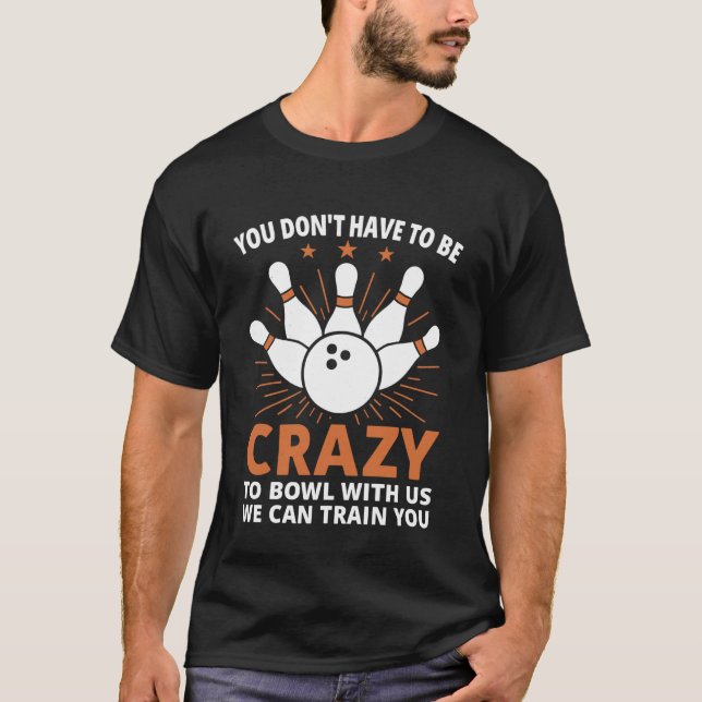 You Don't Have to Be Crazy to Bowl with Us We Can  T-Shirt (Vorderseite)