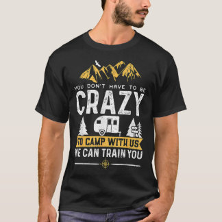You Don't Have To Be Crazy To Camp With Us We Can  T-Shirt
