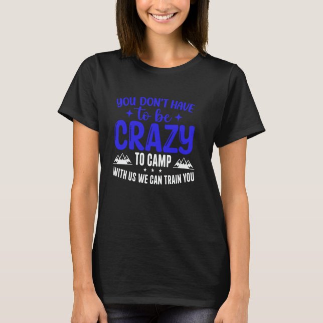 You Don't Have to Be Crazy to Camp with Us We Can  T-Shirt (Vorderseite)