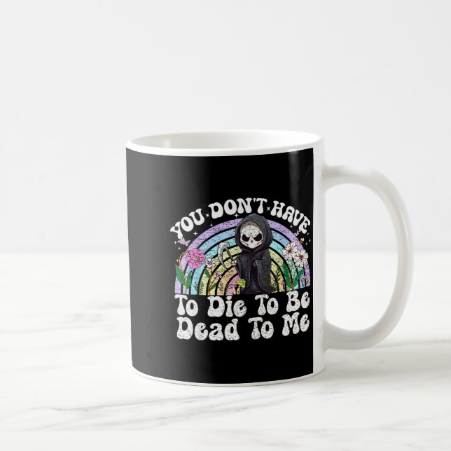 You Don't Have To Die To Be Dead To Me Sarcastic S Kaffeetasse (Rechts)