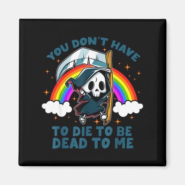 You Don't Have To Die To Be Dead To Me Sarcastic S Magnet (Vorne)