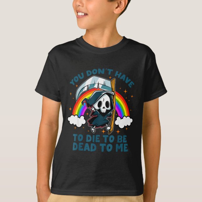 You Don't Have To Die To Be Dead To Me Sarcastic S T-Shirt (Vorderseite)