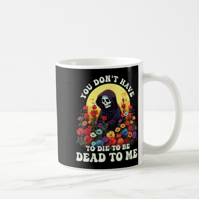 You Don't Have To Die To Be Dead To Me Skeleton Ha Kaffeetasse (Rechts)