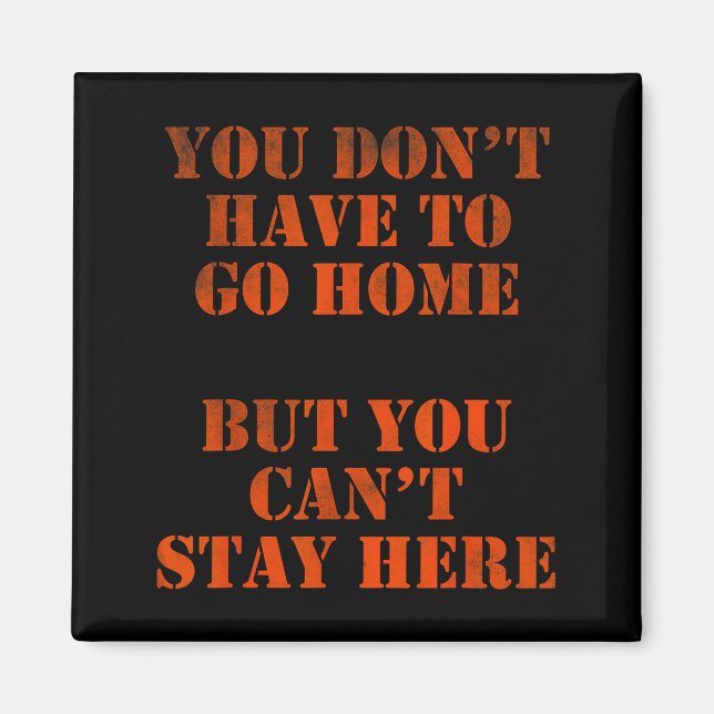 You Don't Have To Go Home But You Can't Stay Here  Magnet (Vorne)