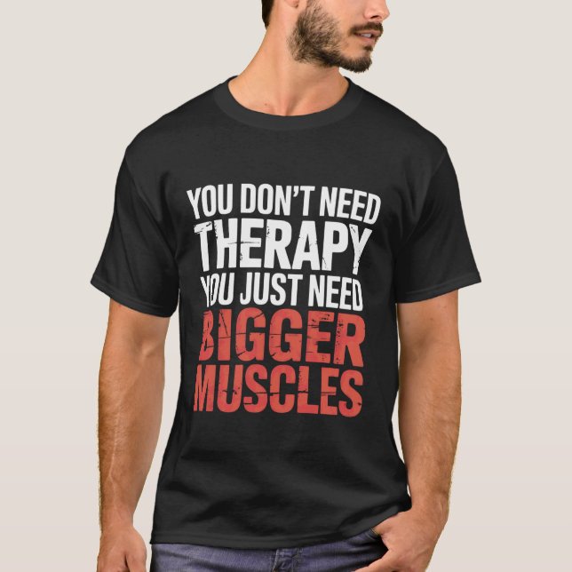 You Don't Need Therapy You Just Need Bigger Muscle T-Shirt (Vorderseite)