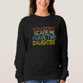 You Don't Scare Me I Have Two Daughters  Shir Sweatshirt