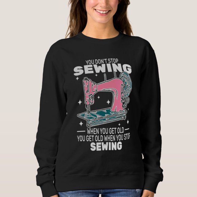 You Don't Stop Sewing get old People   sewer cute  Sweatshirt (Vorderseite)
