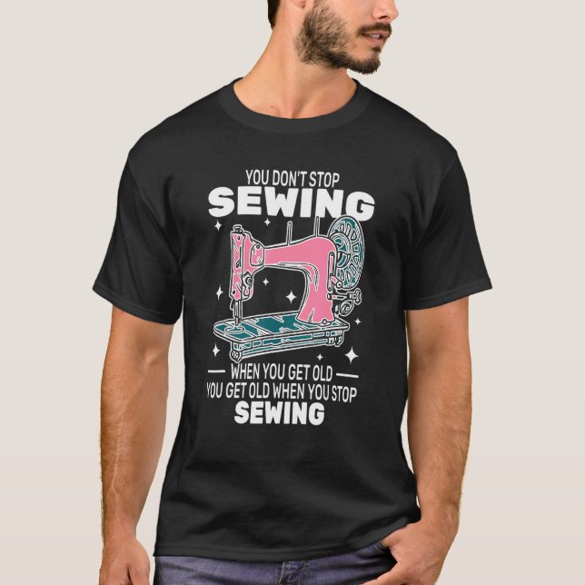 You Don't Stop Sewing get old People   sewer cute  T-Shirt (Vorderseite)