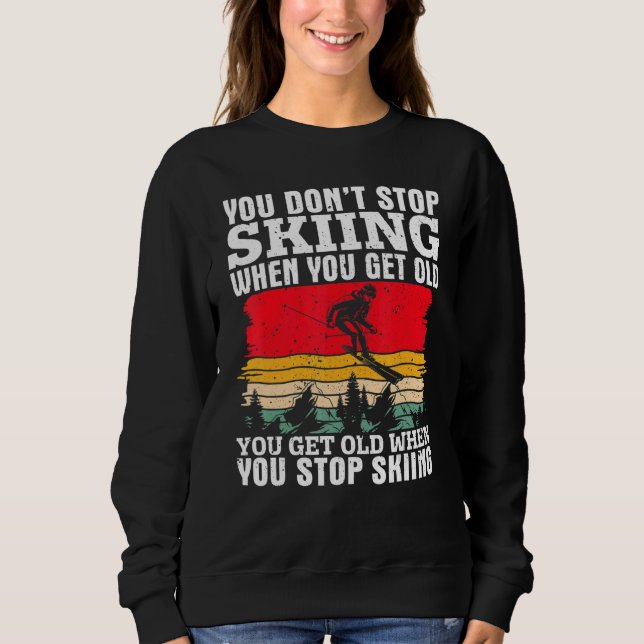 You Don't Stop Skiing When You Get Old  Ski  Skier Sweatshirt (Vorderseite)