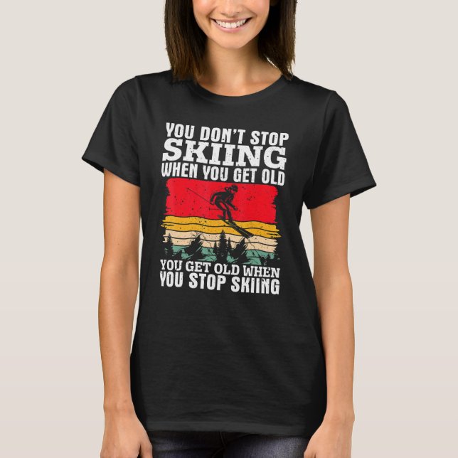 You Don't Stop Skiing When You Get Old  Ski  Skier T-Shirt (Vorderseite)