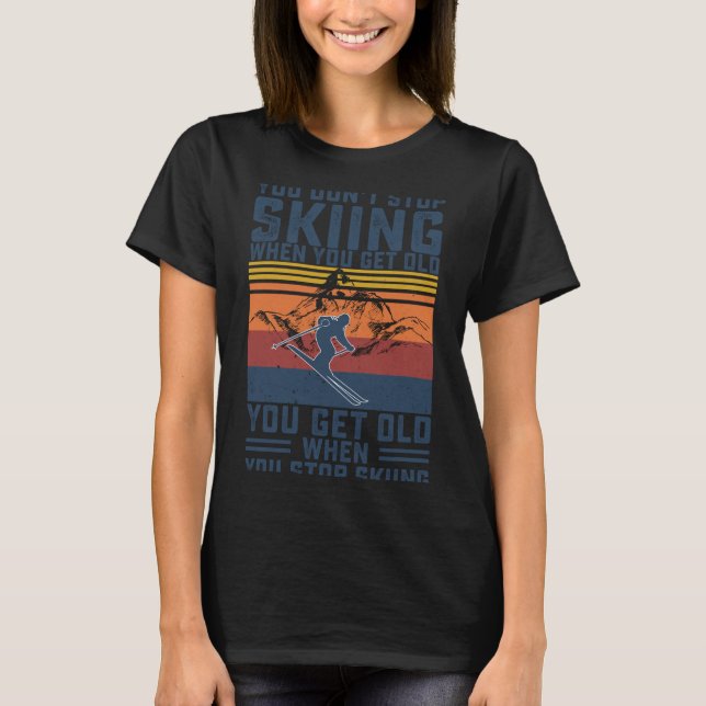 You Don't Stop Skiing When You Get Old Skier Skiin T-Shirt (Vorderseite)