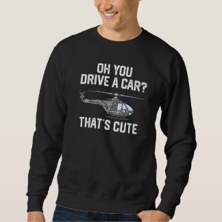 you drive a car that's cute Helicopter Rotocraft A Sweatshirt