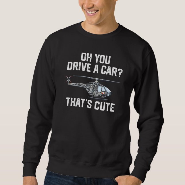 you drive a car that's cute Helicopter Rotocraft A Sweatshirt (Vorderseite)