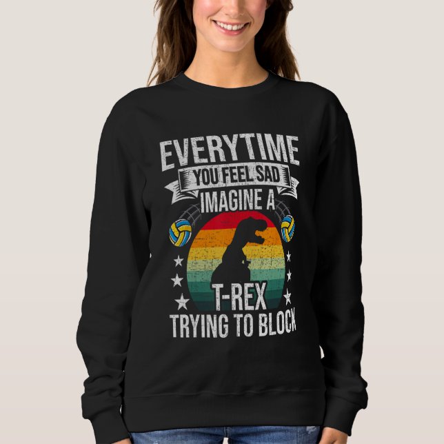 You Feel Sad Imagine A Rex Volleyball Coach Player Sweatshirt (Vorderseite)