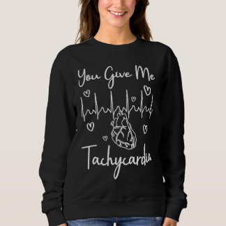 You Give Me Tachycardia  ICU Nurse Life Humorous N Sweatshirt