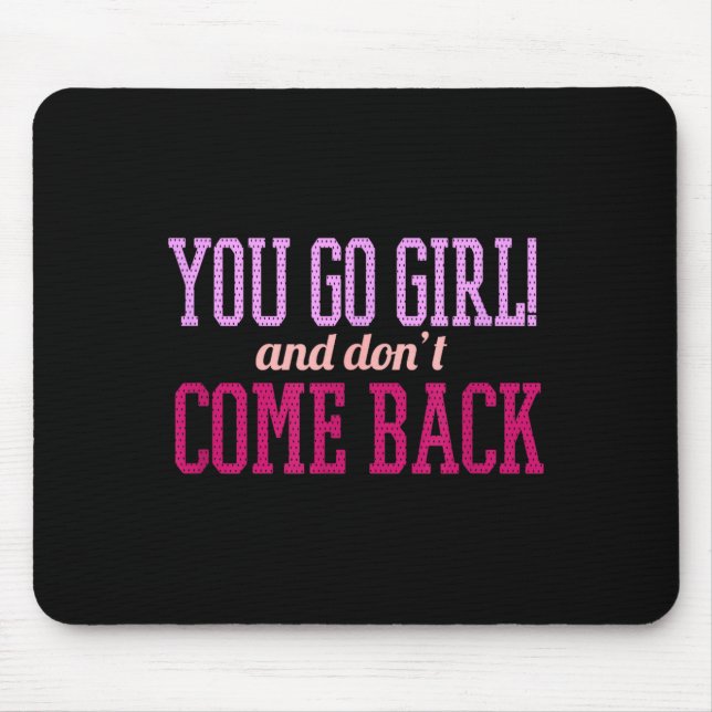 You Go Girl And Don't Come Back  Mousepad (Vorne)
