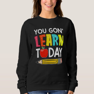 You Gon' Learn Today First Day Of School Teacher Sweatshirt