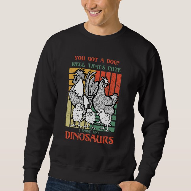 You got a dog Well that's cute I raise tiny dinosa Sweatshirt (Vorderseite)