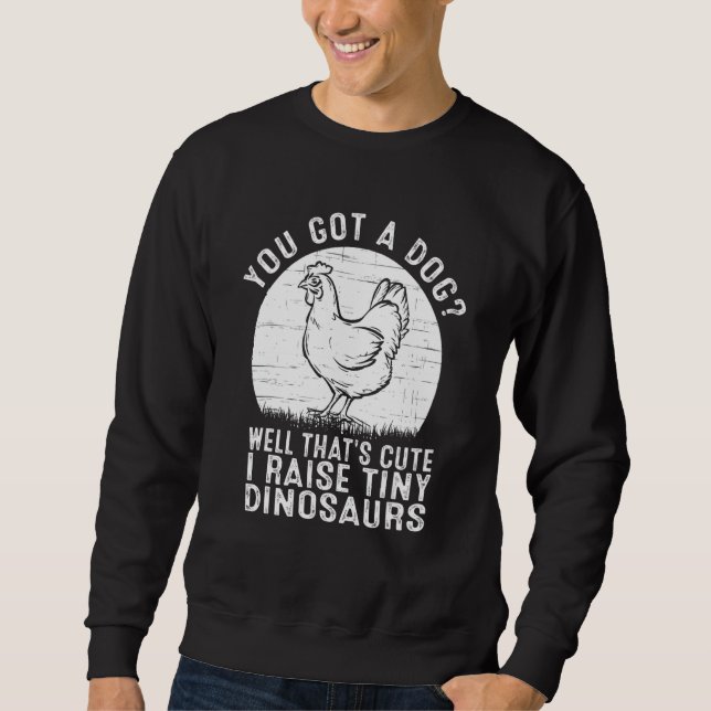 You got a dog Well that's cute I raise tiny dinosa Sweatshirt (Vorderseite)