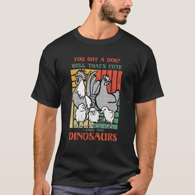 You got a dog Well that's cute I raise tiny dinosa T-Shirt (Vorderseite)