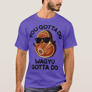 You Gotta Do Wagyu Gotta Do Funny Steak Pub 1 T-Shirt