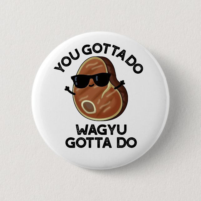 You Gotta Do Wagyu Gotta Do Funny Steak Pub Button (Vorderseite)