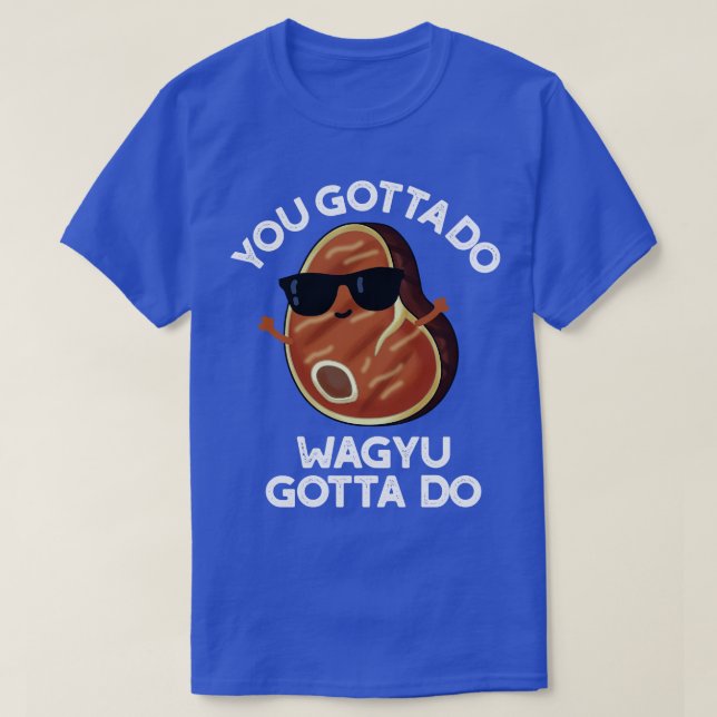 You Gotta Do Wagyu Gotta Do Funny Steak Pub T-Shirt (Design vorne)
