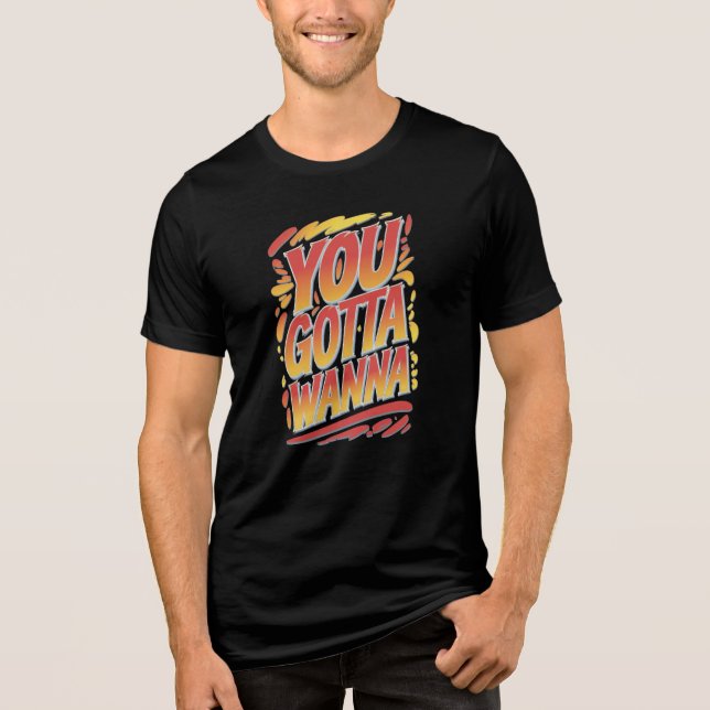 You Gotta Wanna Tri-Blend Shirt (Vorderseite)