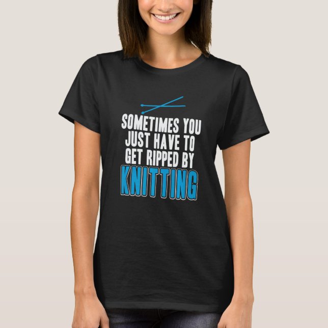 You Just Have To Get Ripped By Knitting  Present T-Shirt (Vorderseite)