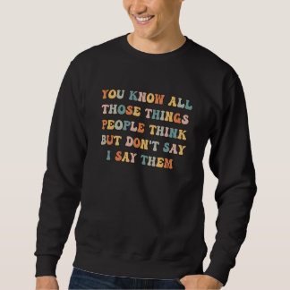You Know All Those Things People Think But Don't S Sweatshirt