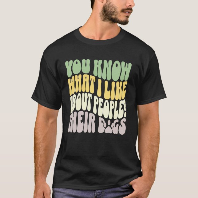 You Know What I Like About People Their Dogs Funny T-Shirt (Vorderseite)