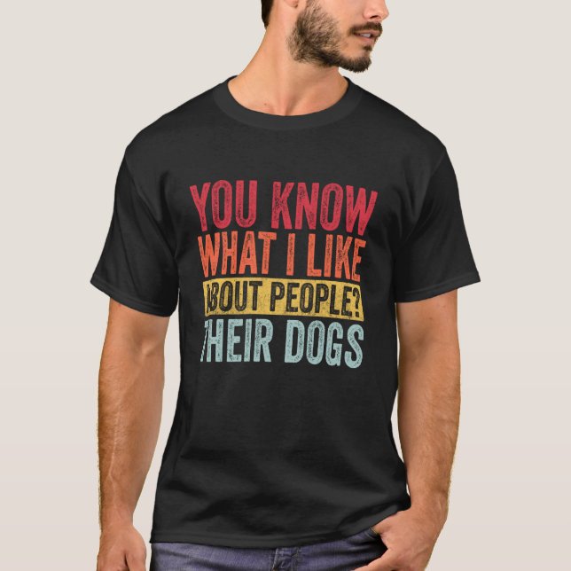 You Know What I Like About People Their Dogs Funny T-Shirt (Vorderseite)