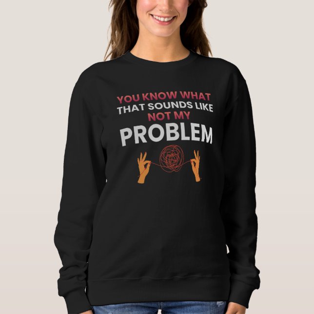 You know what that sounds like not my problem   1 sweatshirt (Vorderseite)