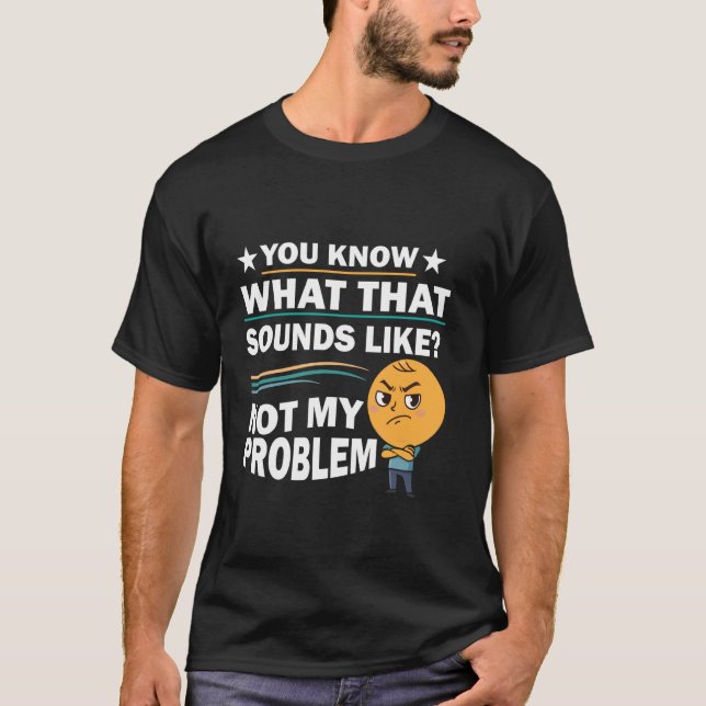 You Know What That Sounds Like Not My Problem Funn T-Shirt (Vorderseite)