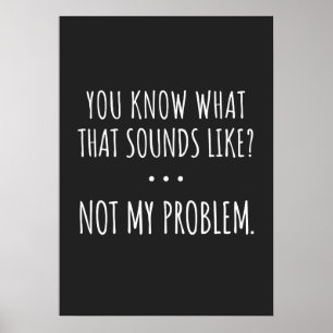 You Know What That Sounds Like Not My Problem Poster