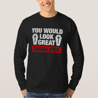 You Look Great Embalmed Funeral Director T-Shirt