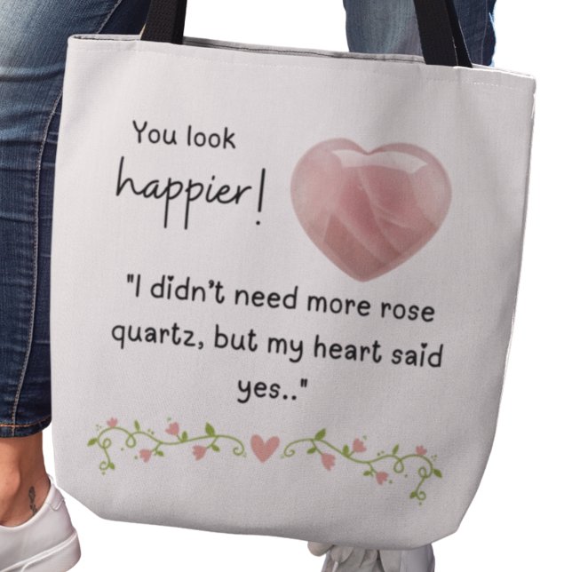 You look happier! I didn’t need more rose quartz (You look happier! "I didn't need more rose quartz, but my heart said yes." tote bag)