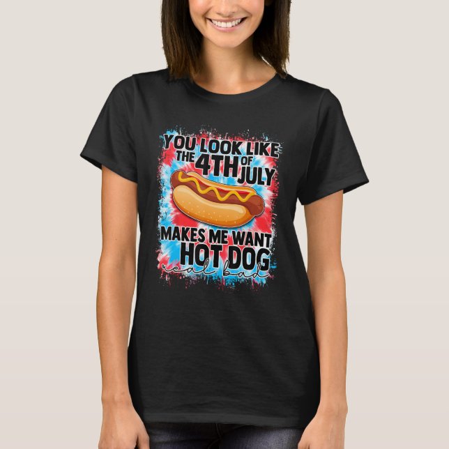 You Look Like 4th Of July Makes Me Want A Hot Dog  T-Shirt (Vorderseite)