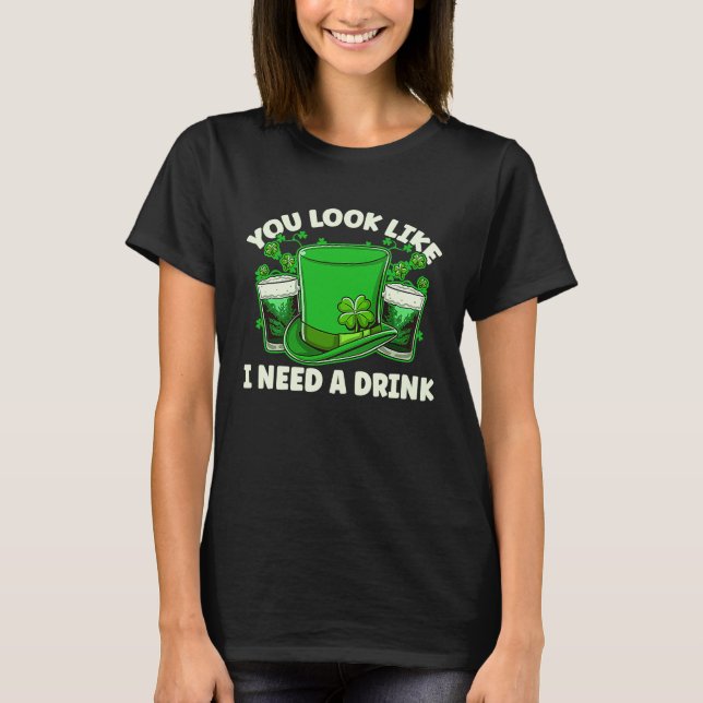You Look Like I Need A Beer Irish Drinking St Patr T-Shirt (Vorderseite)