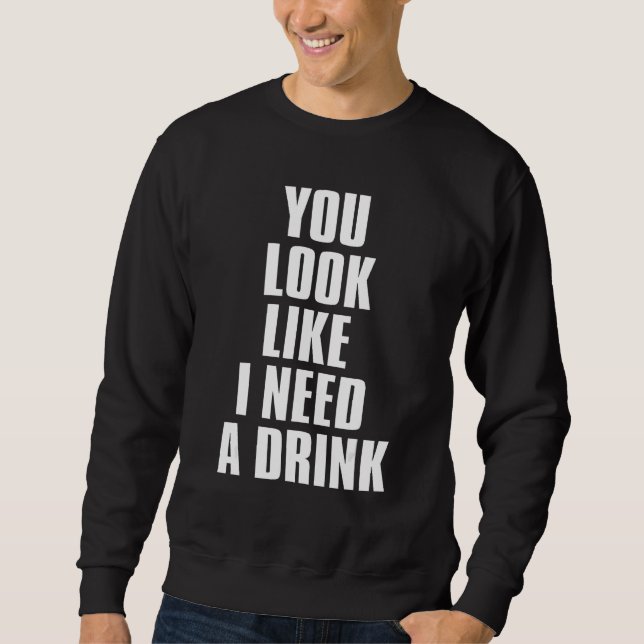 You Look Like I Need A Drink  Sarcastic 1 Sweatshirt (Vorderseite)