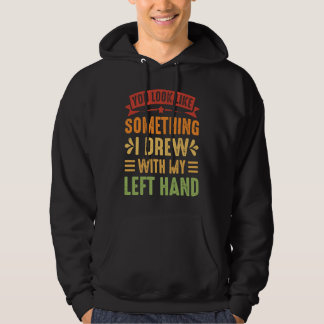 You Look Like Something I Drew With My Left Hand Hoodie