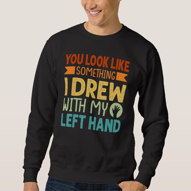 You Look Like Something I Drew With My Left Hand Sweatshirt (Vorderseite)
