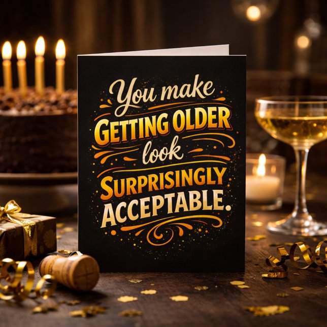 You Make Getting Older Acceptable Fun Birthday  Karte (Von Creator hochgeladen)