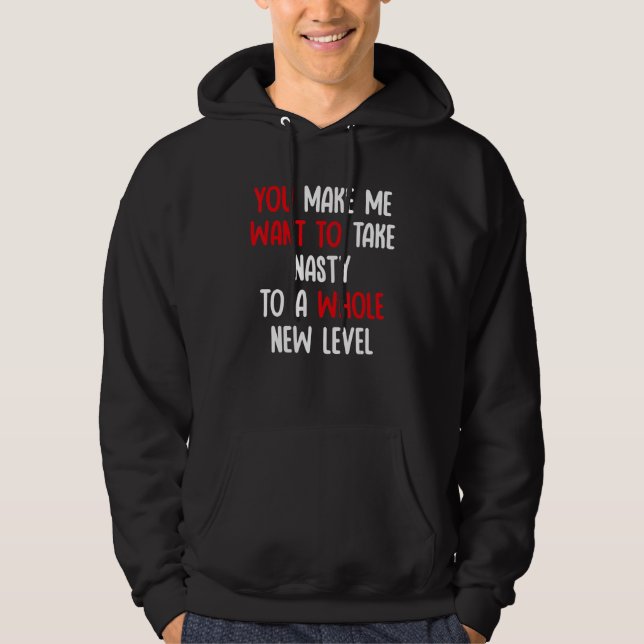 You Make Me Want To Take Nasty To A Whole New Leve Hoodie (Vorderseite)