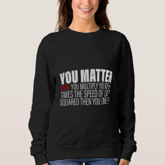 You Matter Until You Multiply Yourself c2 Then You Sweatshirt