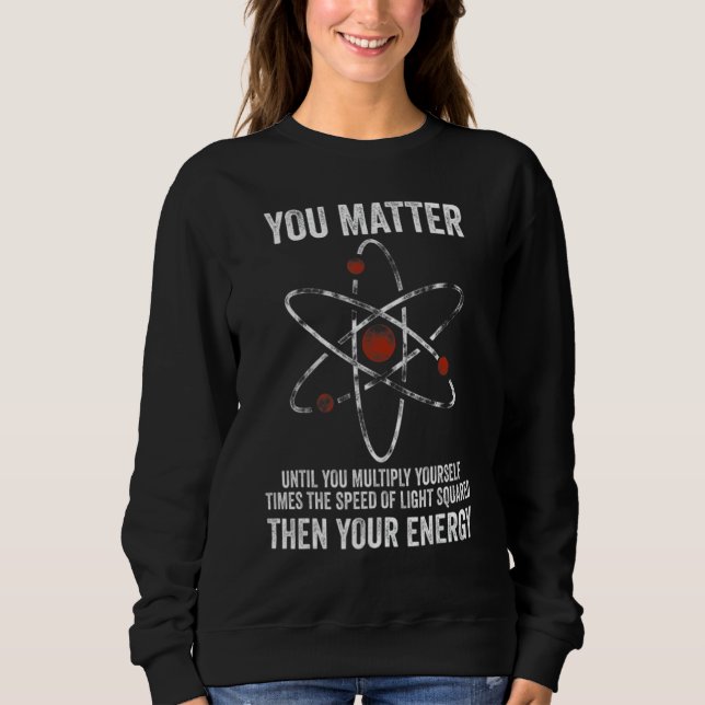 You Matter You Energy  Physicist Physics Sweatshirt (Vorderseite)