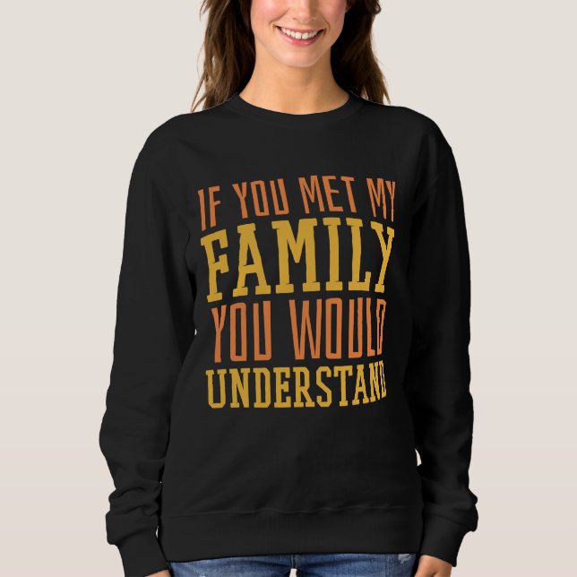 You Met My Family You Would Understand Home Family Sweatshirt (Vorderseite)